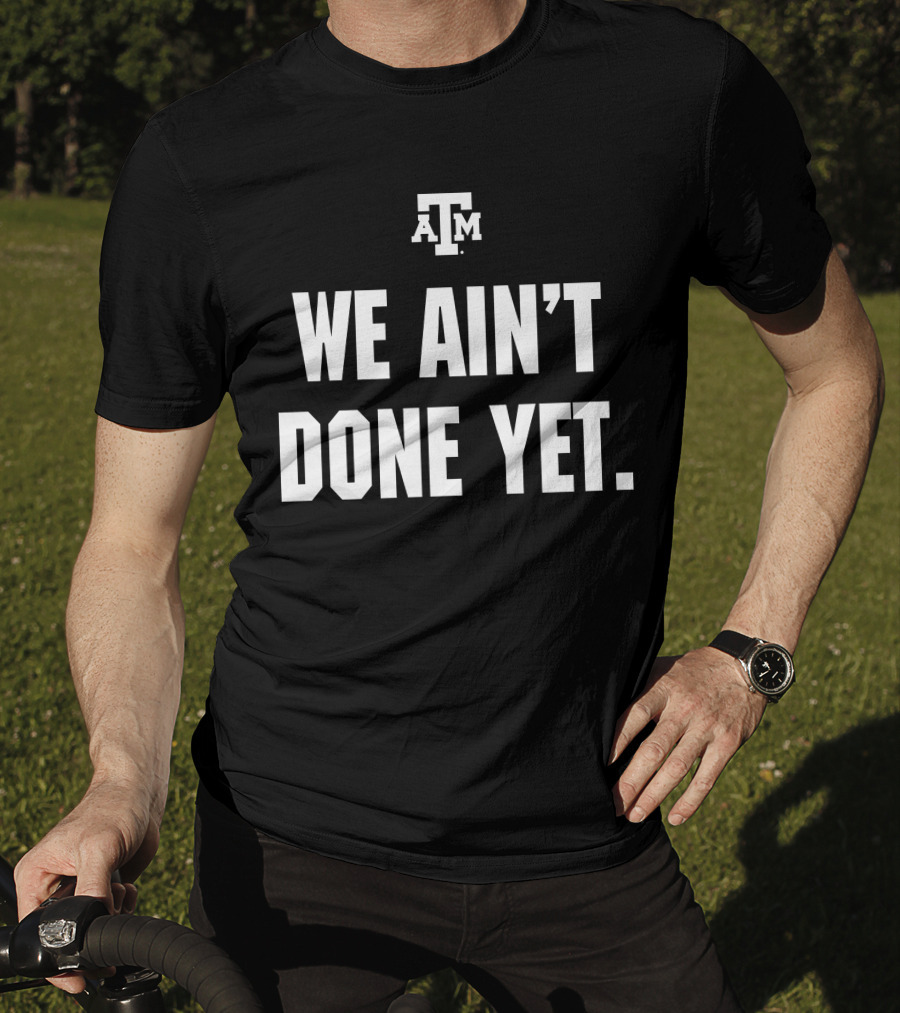 Texas A&M We Ain't Done Yet Aggies T-Shirt
