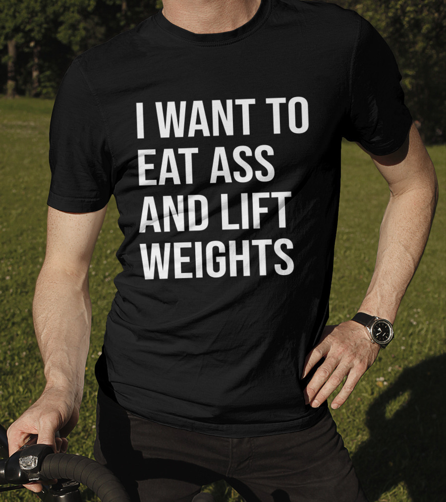 I Want To Eat Ass And Lift Weights Tylersan Fitness Motivation T-Shirt
