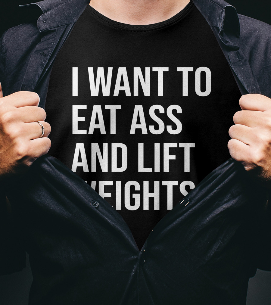 I Want To Eat Ass And Lift Weights Tylersan Fitness Motivation T-Shirt