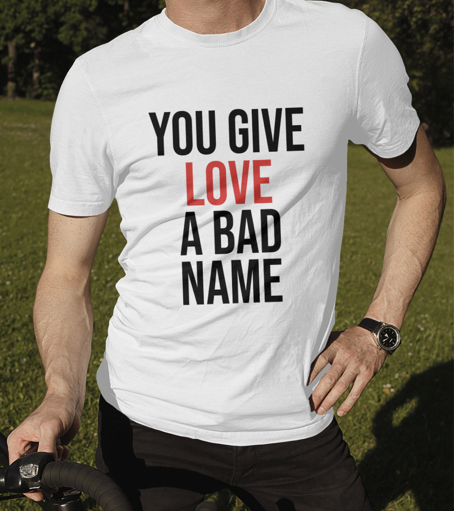 You Give Love A Bad Name T-Shirt