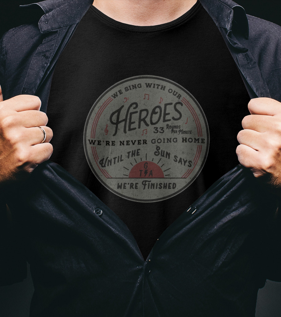 Heroes 33 Rounds Per Minute We're Never Going Home Until The Sun Says We're Finished T-Shirt