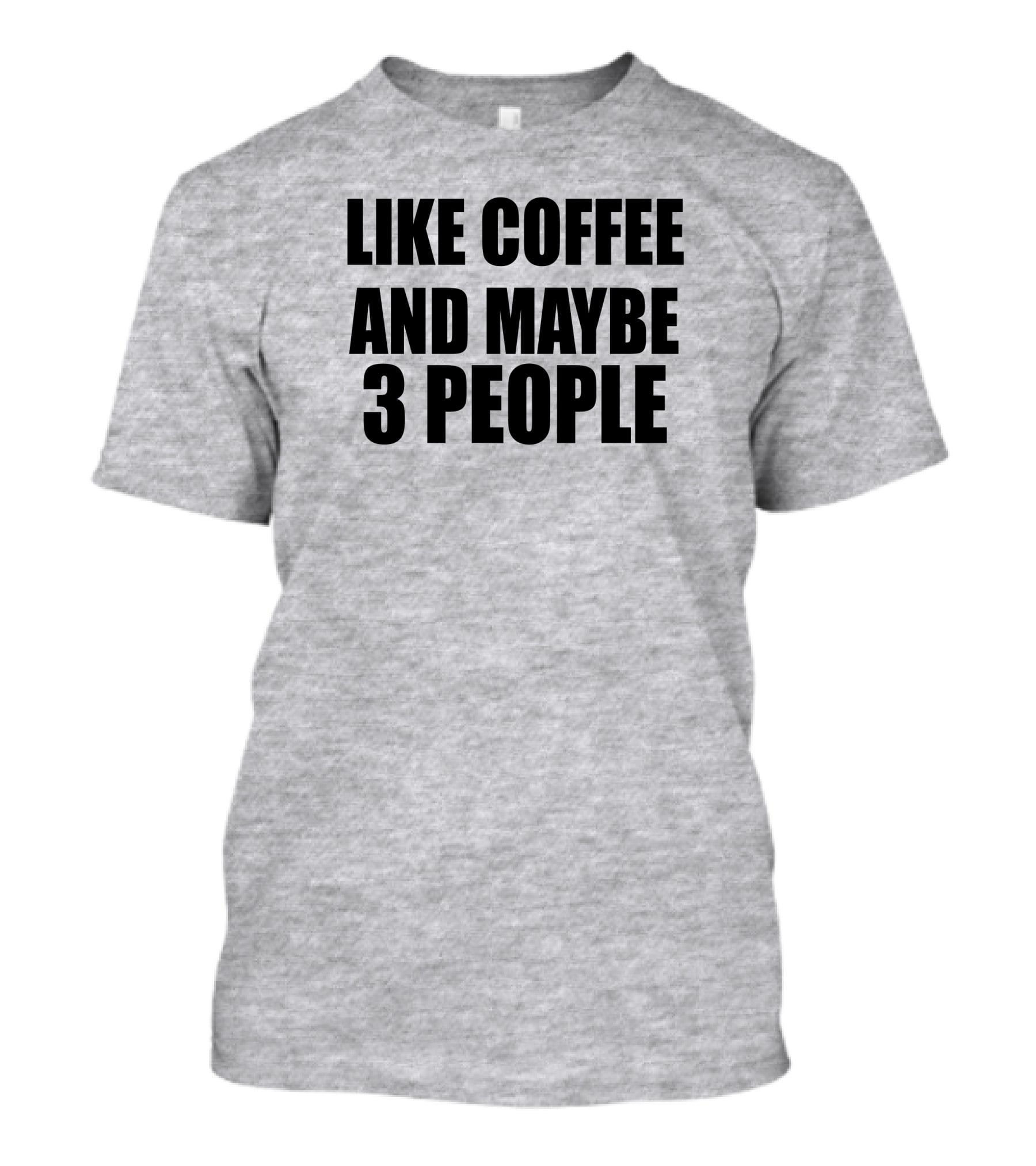 Like Coffee And Maybe 3 People T-Shirt