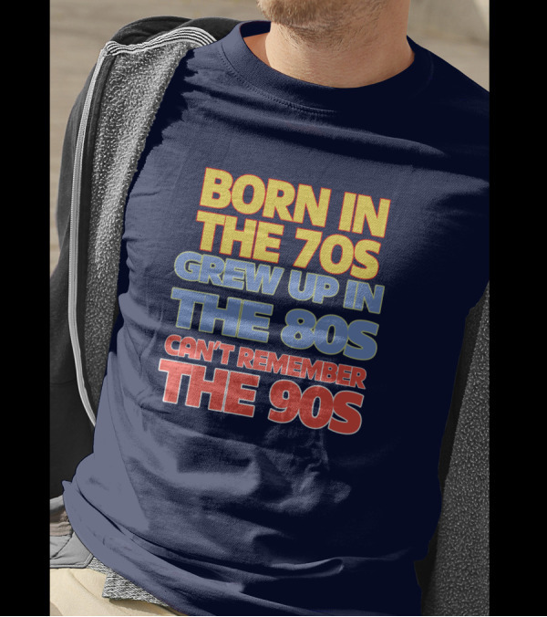 BORN IN THE 70S GREW UP IN THE 80S CAN'T REMEMBER THE 90S T-Shirt
