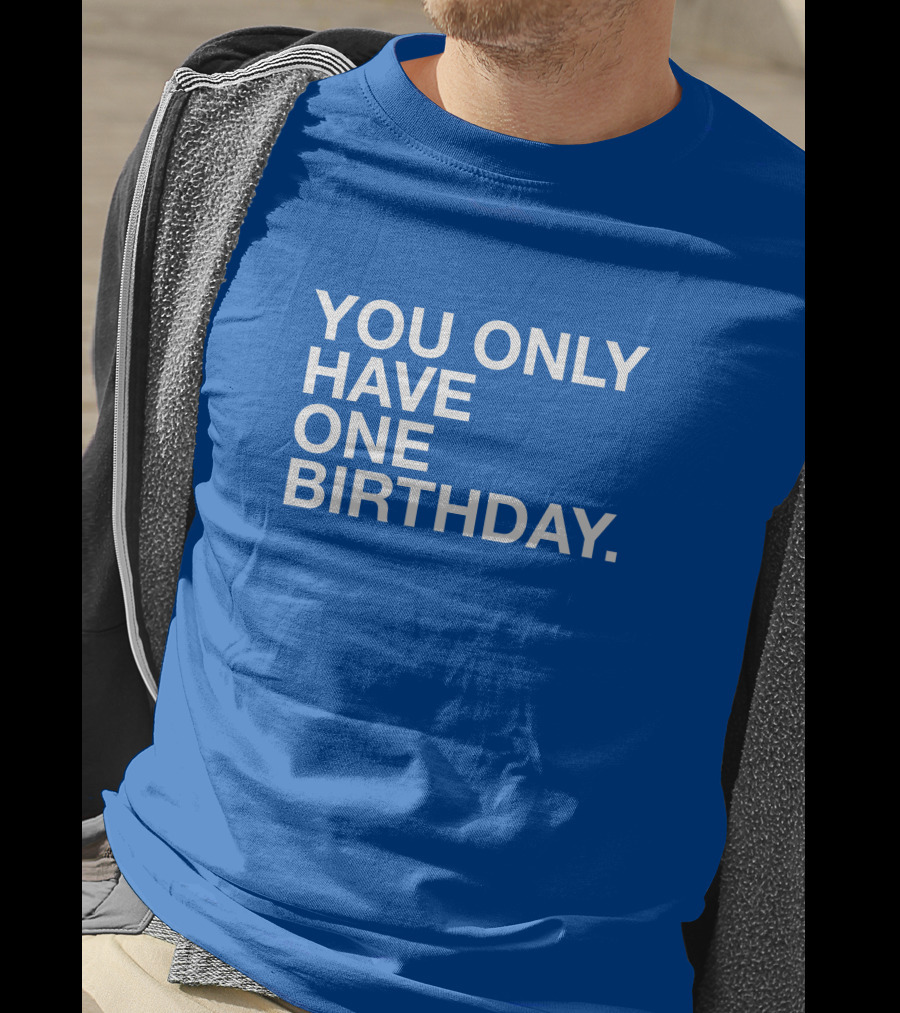 You Only Have One Birthday Obvious T-Shirt