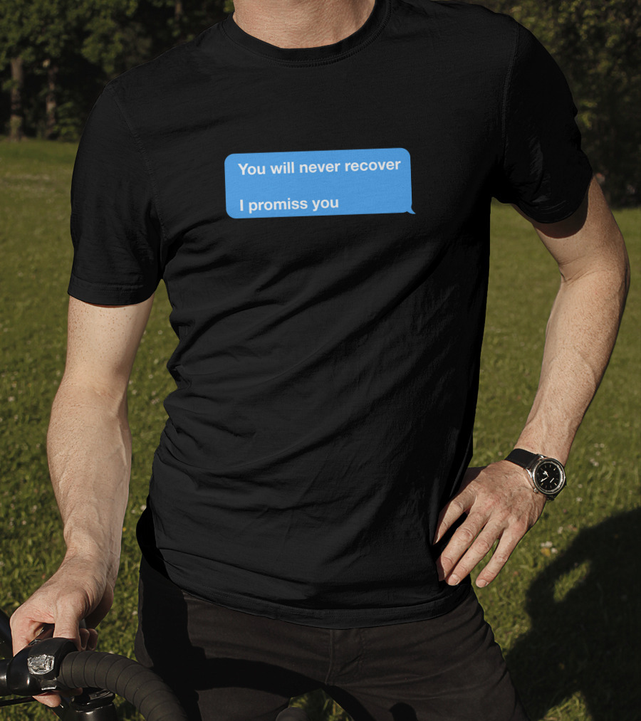 You Will Never Recover I Promiss You Text Message T-Shirt