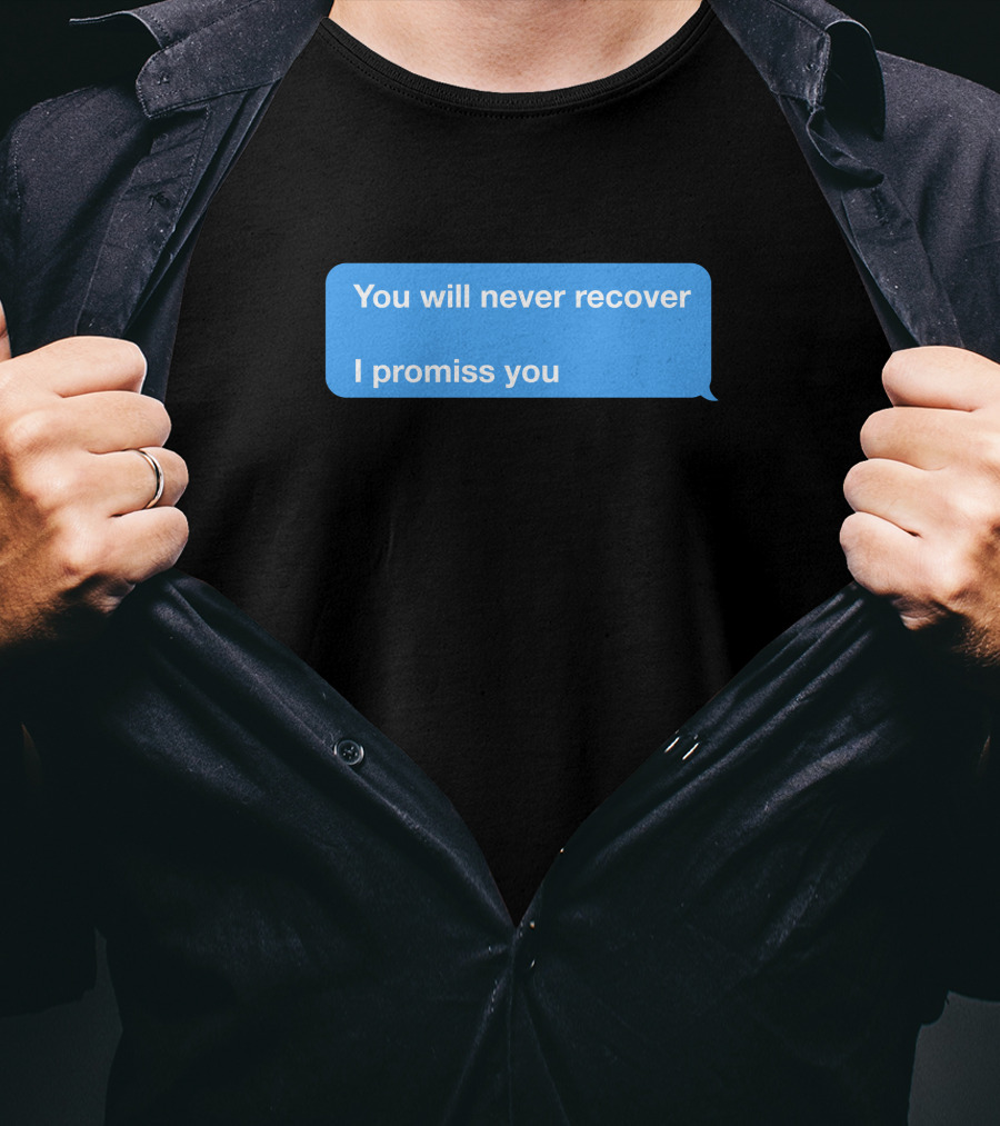 You Will Never Recover I Promiss You Text Message T-Shirt