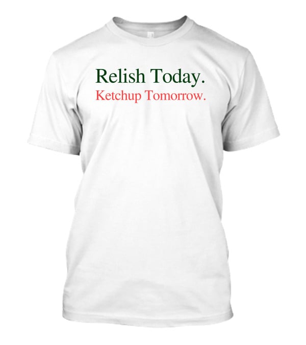 Relish Today Ketchup Tomorrow Playful Pun Wordplay T-Shirt