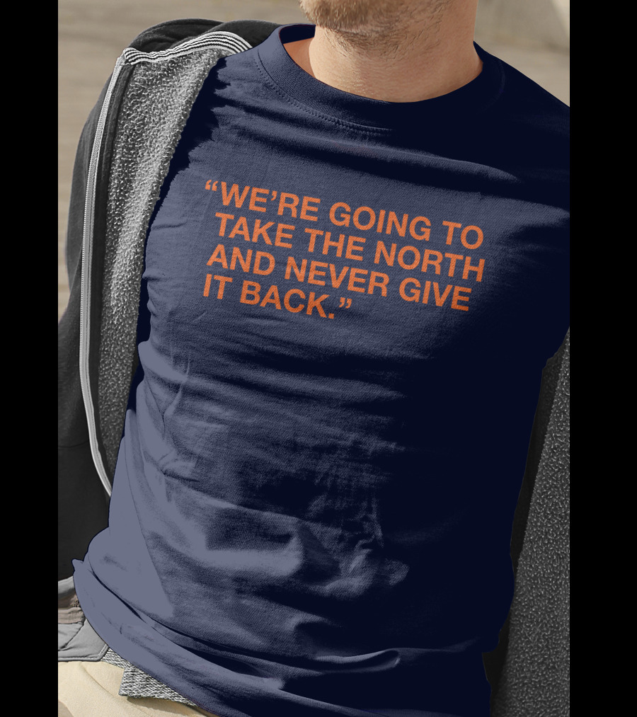 We're Going To Take The North And Never Give It Back T-Shirt