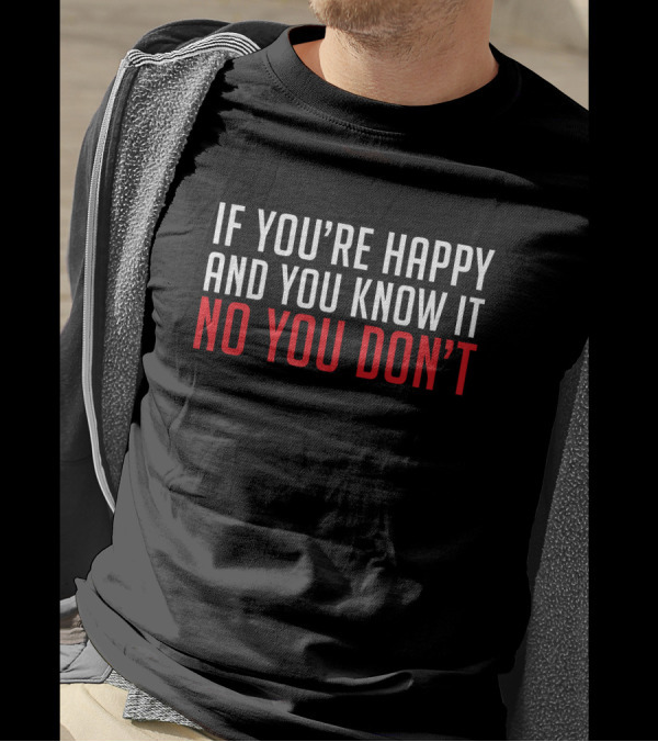 If You're Happy And You Know It No You Don’t T-Shirt