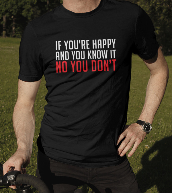 If You're Happy And You Know It No You Don’t T-Shirt