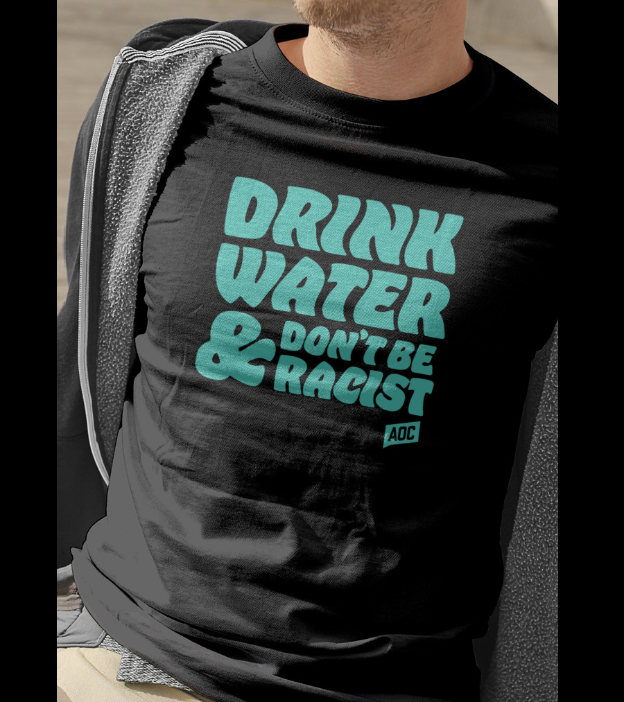 Drink Water And Don't Be Racist AOC T-Shirt