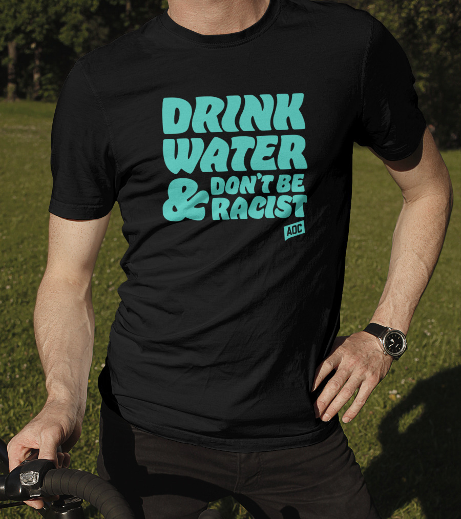 Drink Water And Don't Be Racist AOC T-Shirt