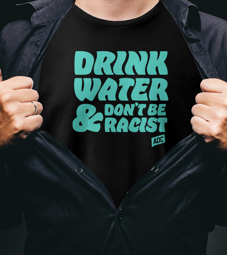 Drink Water And Don't Be Racist AOC T-Shirt