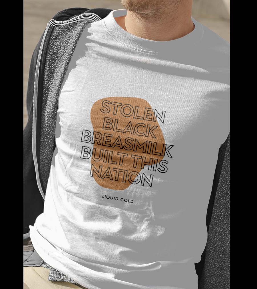 Stolen Black Breastmilk Built This Nation Liquid Gold T-Shirt