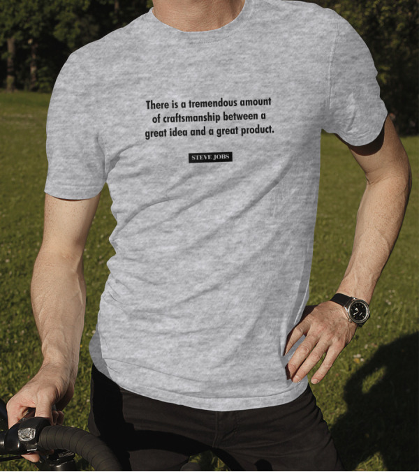 There Is A Tremendous Amount Of Craftsmanship Between A Great Idea And A Great Product Steve Jobs T-Shirt