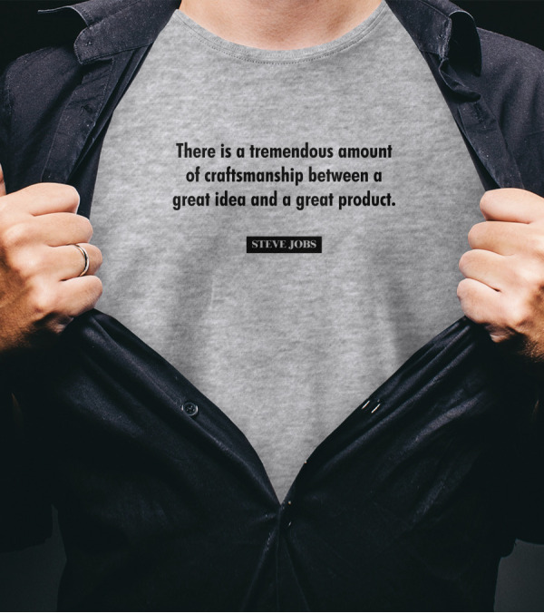 There Is A Tremendous Amount Of Craftsmanship Between A Great Idea And A Great Product Steve Jobs T-Shirt