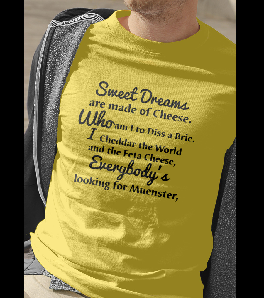 Sweet Dreams Are Made Of Cheese Who Am I To Diss A Brie I Cheddar The World And The Feta Cheese Everybody's Looking For Muenster T-Shirt
