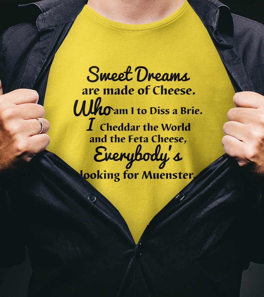 Sweet Dreams Are Made Of Cheese Who Am I To Diss A Brie I Cheddar The World And The Feta Cheese Everybody's Looking For Muenster T-Shirt