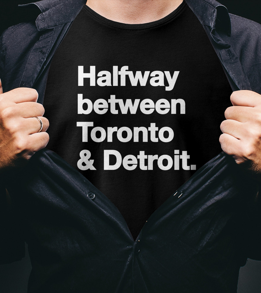 Halfway Between Toronto And Detroit T-Shirt