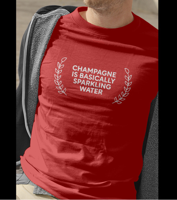 CHAMPAGNE IS BASICALLY SPARKLING WATER T-Shirt