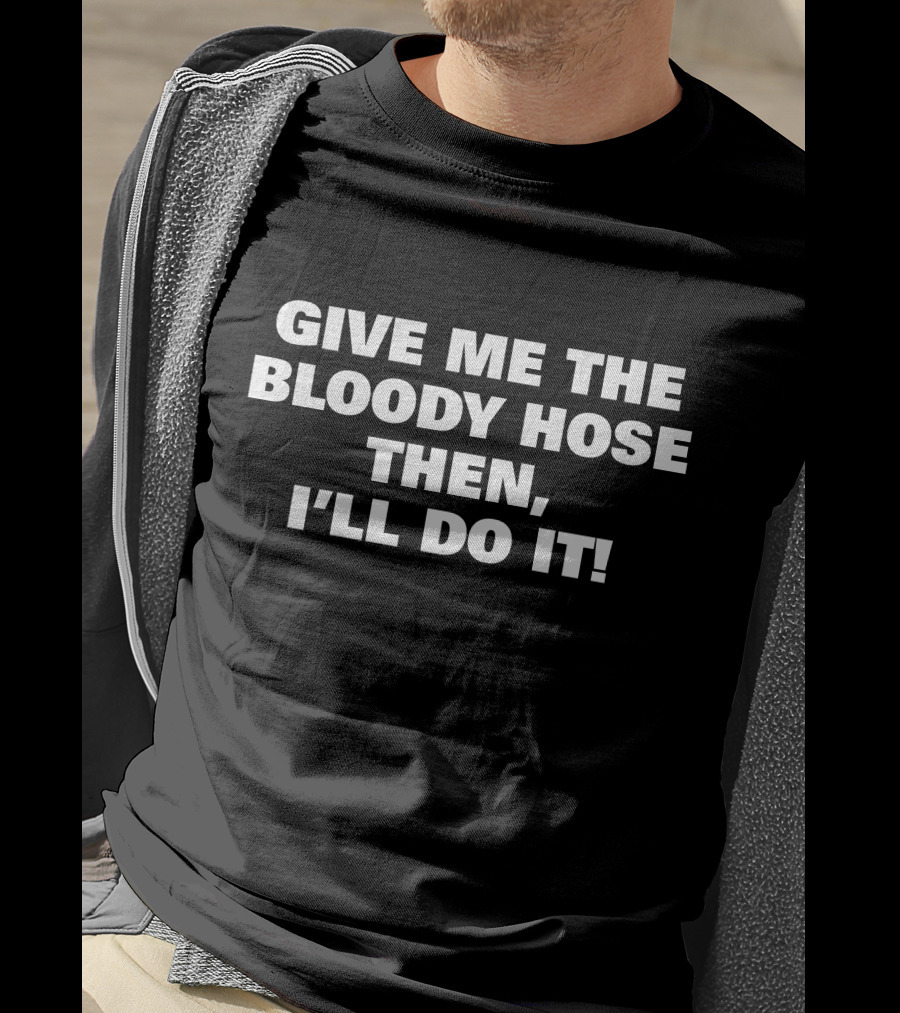 Signtst Give Me The Bloody Hose Then I'll Do It T-Shirt