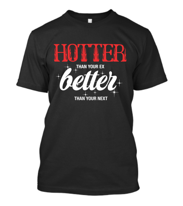 HOTTER THAN YOUR EX BETTER THAN YOUR NEXT T-Shirt
