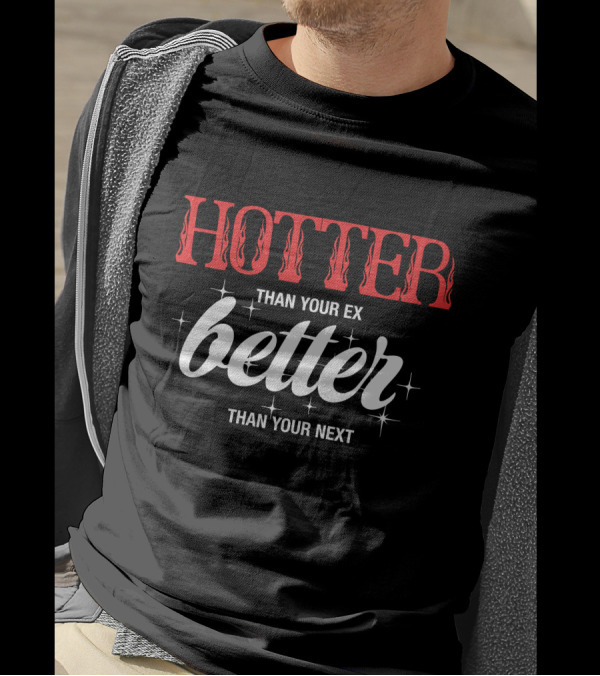 HOTTER THAN YOUR EX BETTER THAN YOUR NEXT T-Shirt