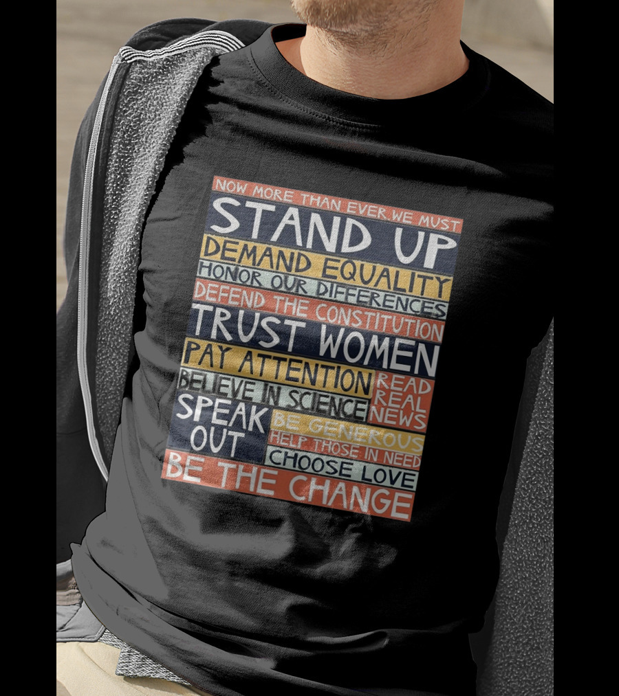 Now More Than Ever We Must Stand Up Demand Equality Trust Women Be The Change T-Shirt