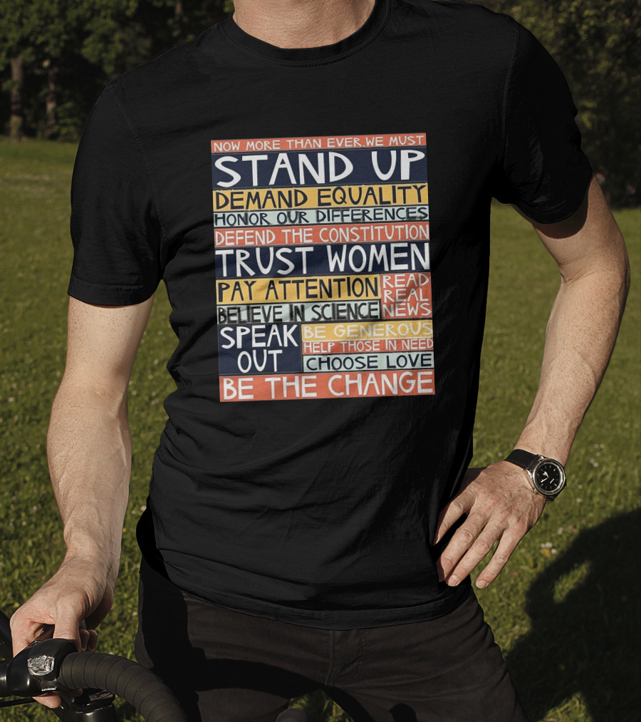Now More Than Ever We Must Stand Up Demand Equality Trust Women Be The Change T-Shirt
