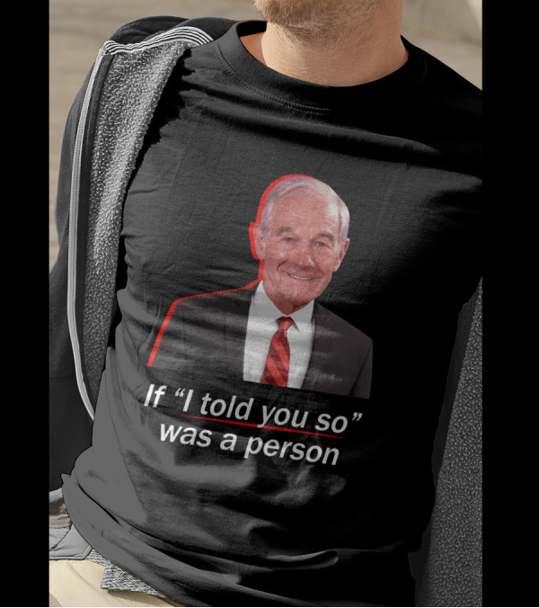 If I Told You So Was A Person Ron Paul T-Shirt