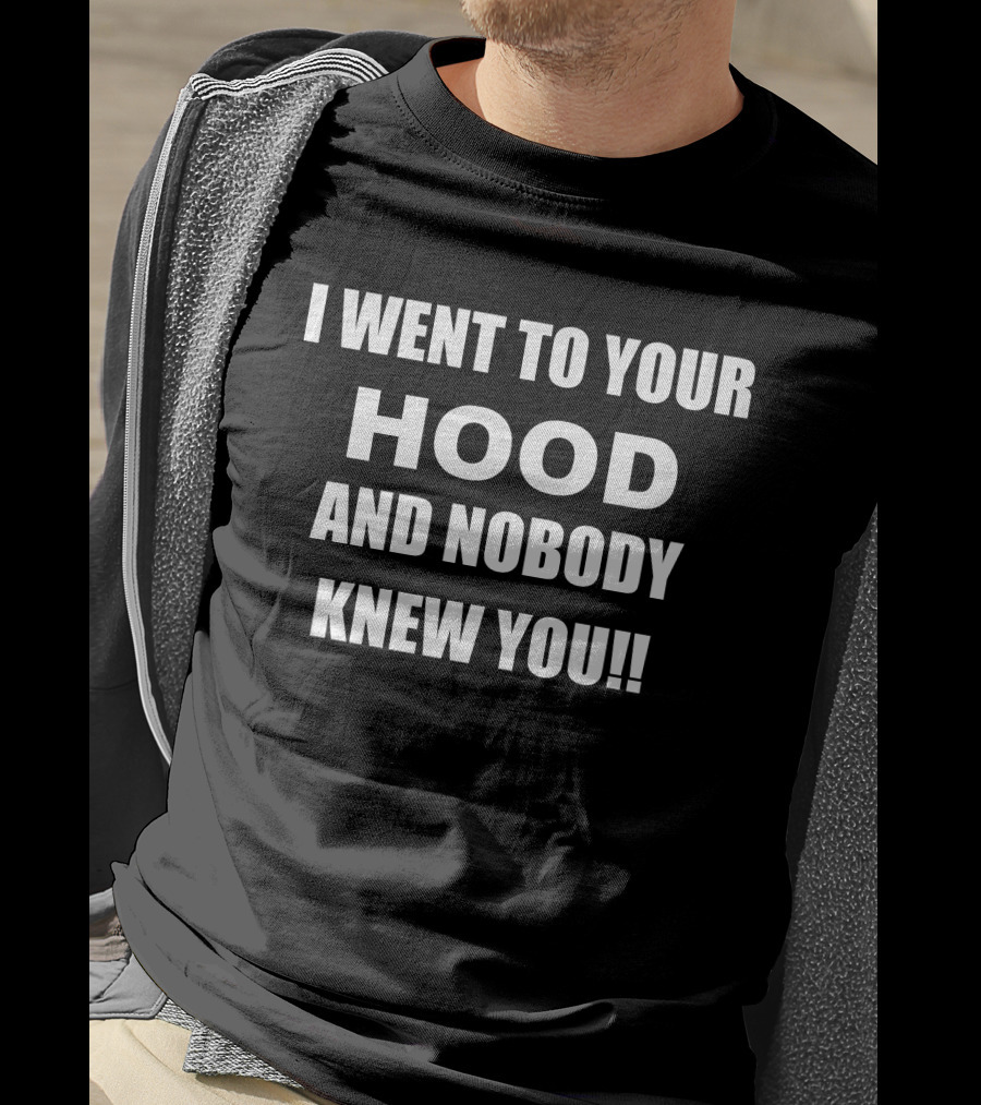 I Went To Your Hood And Nobody Knew You T-Shirt