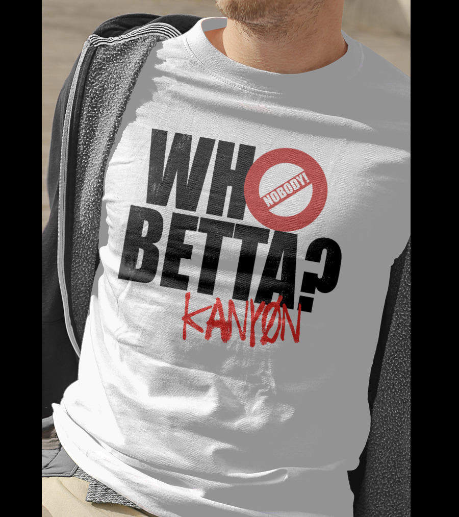 Who Betta Kanyon Nobody Chriskanyon1002 T-Shirt