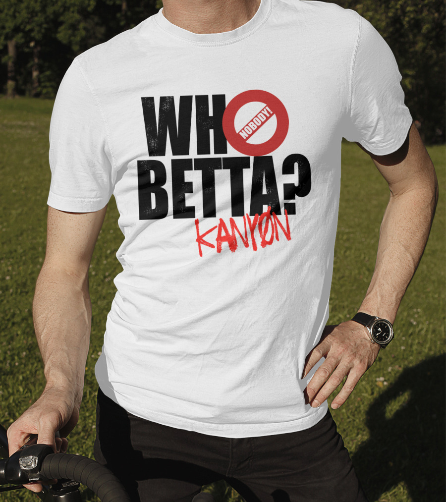 Who Betta Kanyon Nobody Chriskanyon1002 T-Shirt