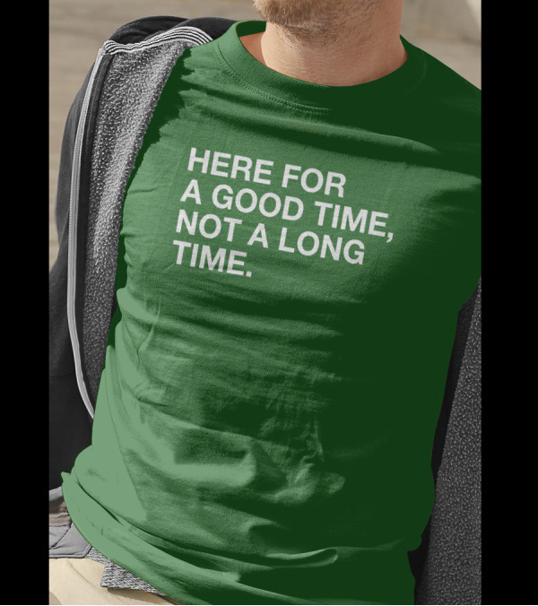 Here For A Good Time Not A Long Time Green Text T-Shirt