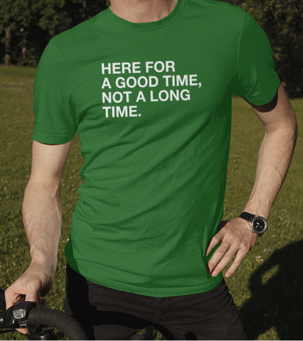 Here For A Good Time Not A Long Time Green Text T-Shirt