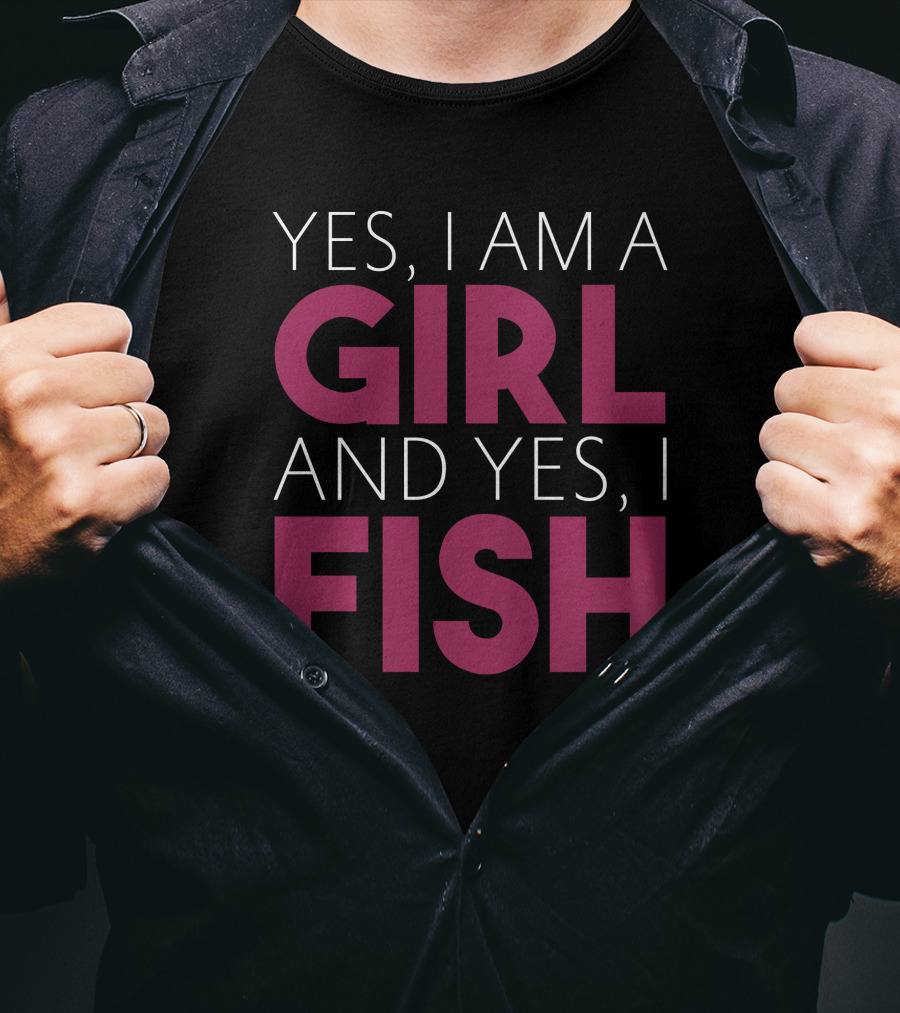 Yes I Am A Girl And Yes I Fish T-Shirt
