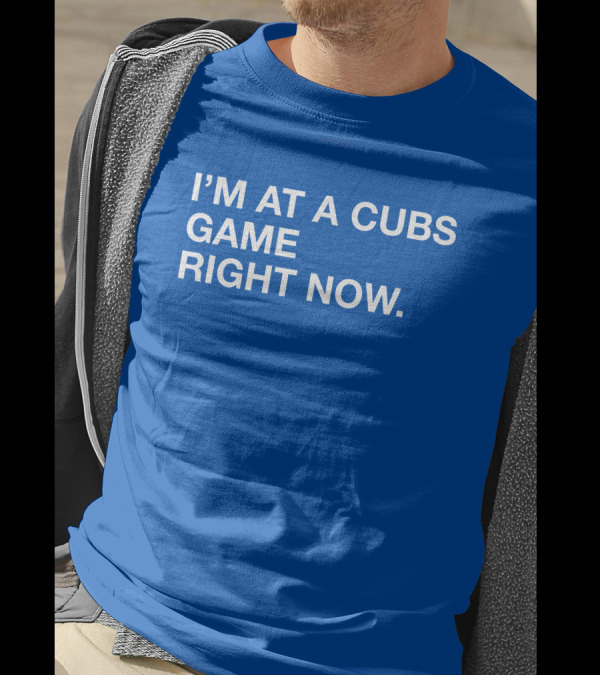I’m At A Cubs Game Right Now MLB T-Shirt
