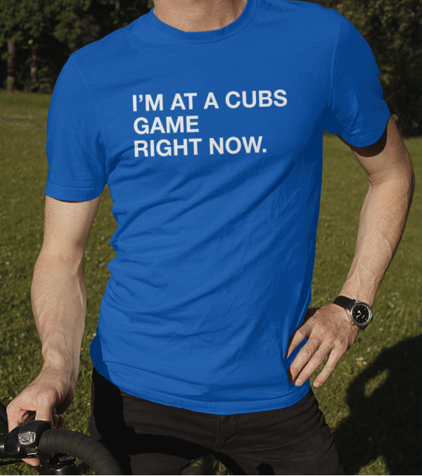 I’m At A Cubs Game Right Now MLB T-Shirt