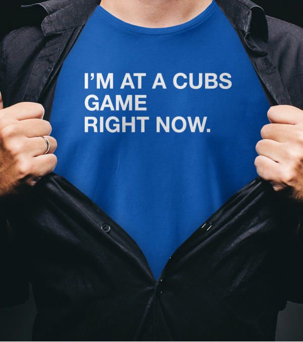 I’m At A Cubs Game Right Now MLB T-Shirt