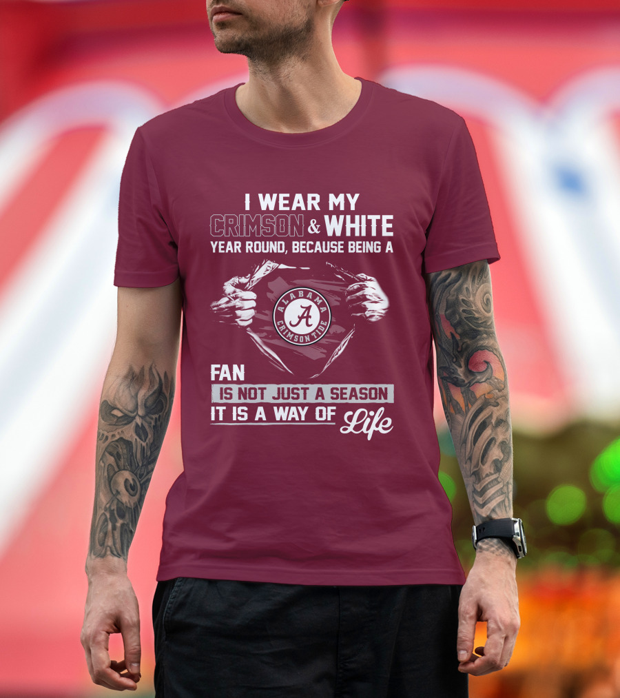I Wear My Crimson & White Year Round Because Being A Alabama Crimson Tide Fan Is Not Just A Season It Is A Way Of Life T-Shirt