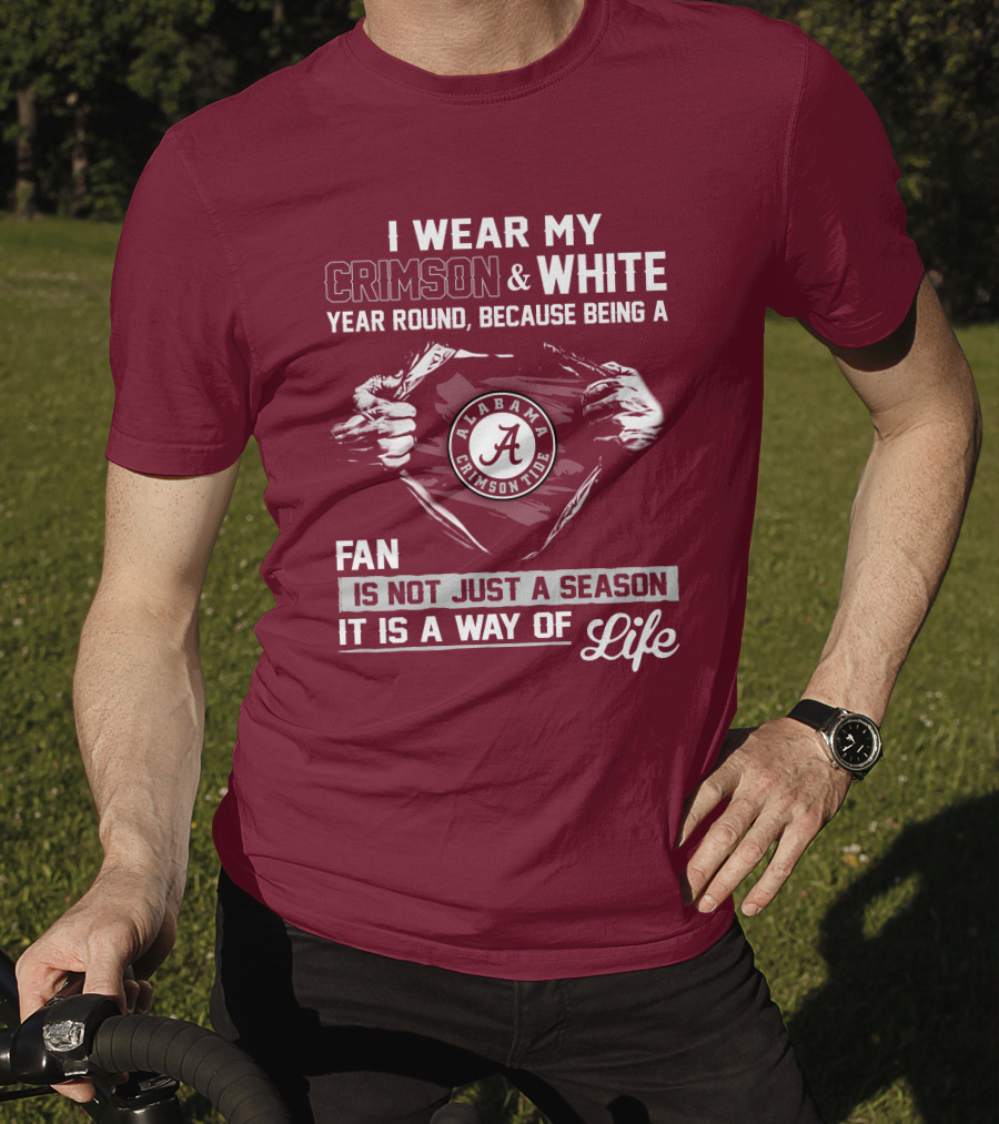 I Wear My Crimson & White Year Round Because Being A Alabama Crimson Tide Fan Is Not Just A Season It Is A Way Of Life T-Shirt