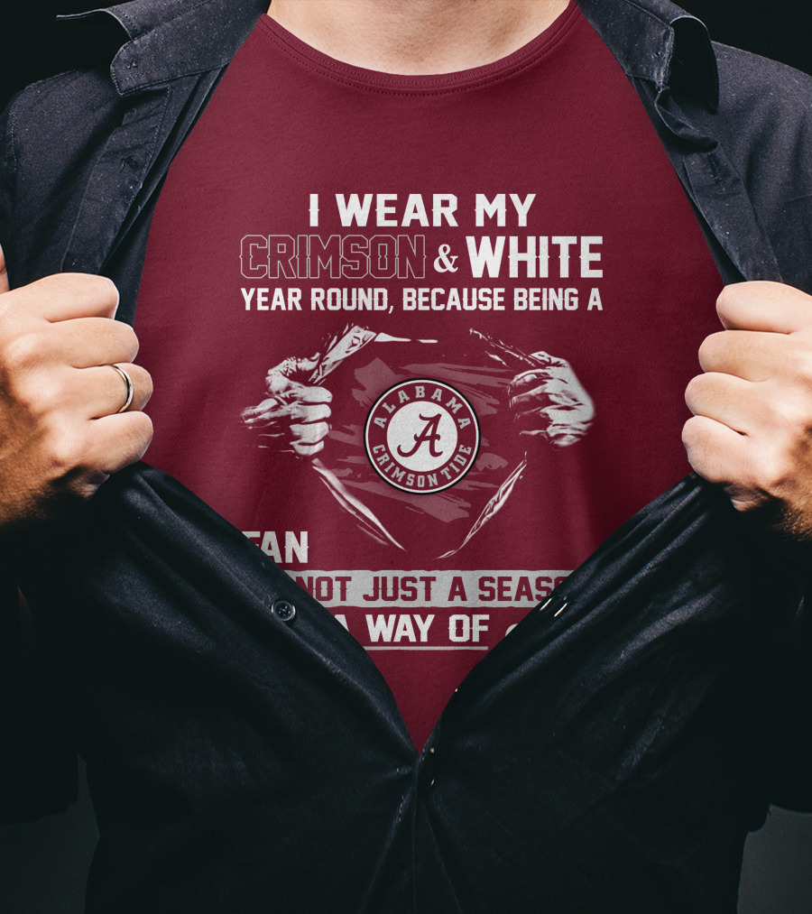 I Wear My Crimson & White Year Round Because Being A Alabama Crimson Tide Fan Is Not Just A Season It Is A Way Of Life T-Shirt