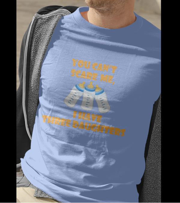 You Can't Scare Me I Have Three Daughters Bottles T-Shirt