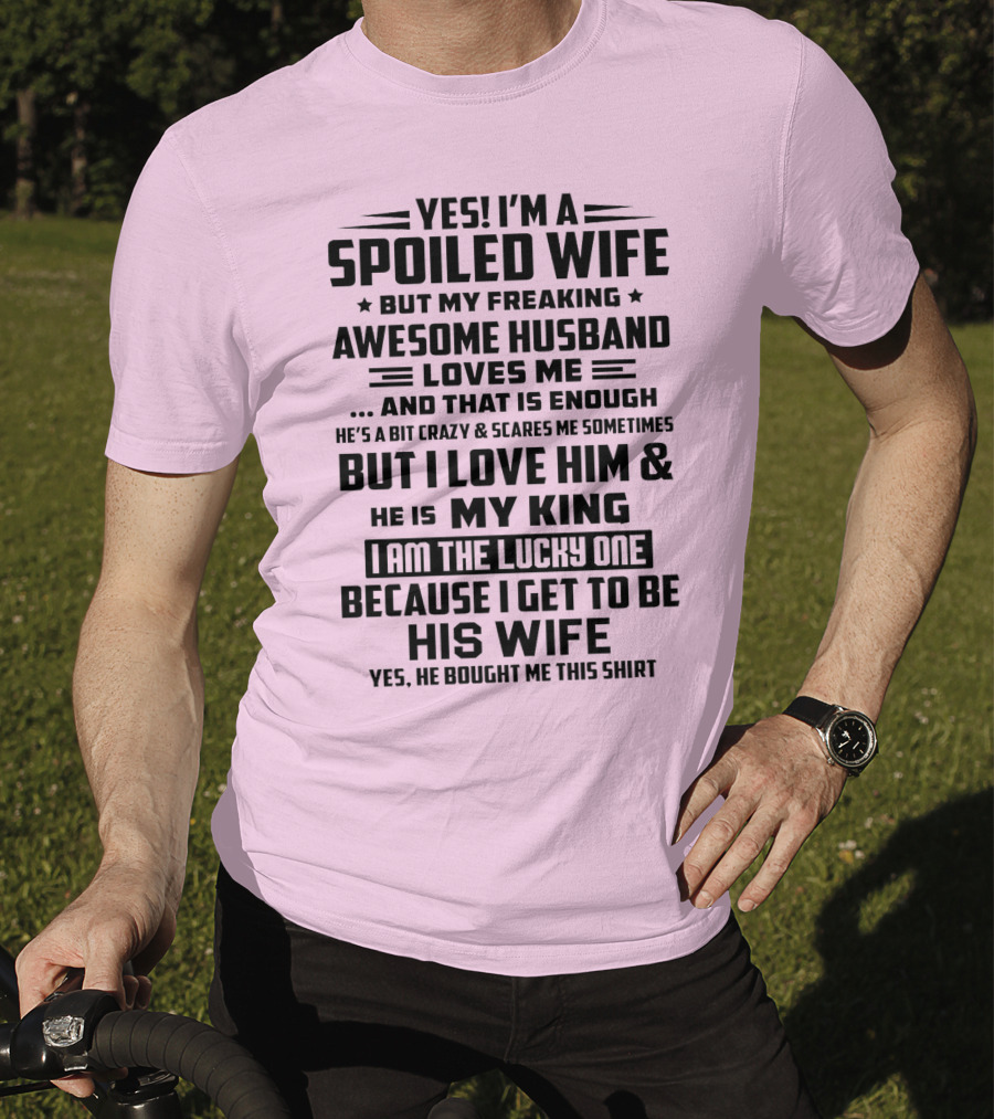 Yes I'm A Spoiled Wife But My Freaking Awesome Husband Loves ME And That Is Enough But I Love Him And He Is My King I Am The Lucky One Because I Get To Be His Wife T-Shirt