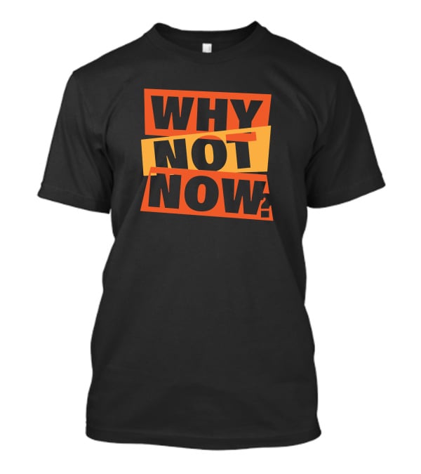 WHY NOT NOW Motivational T-Shirt