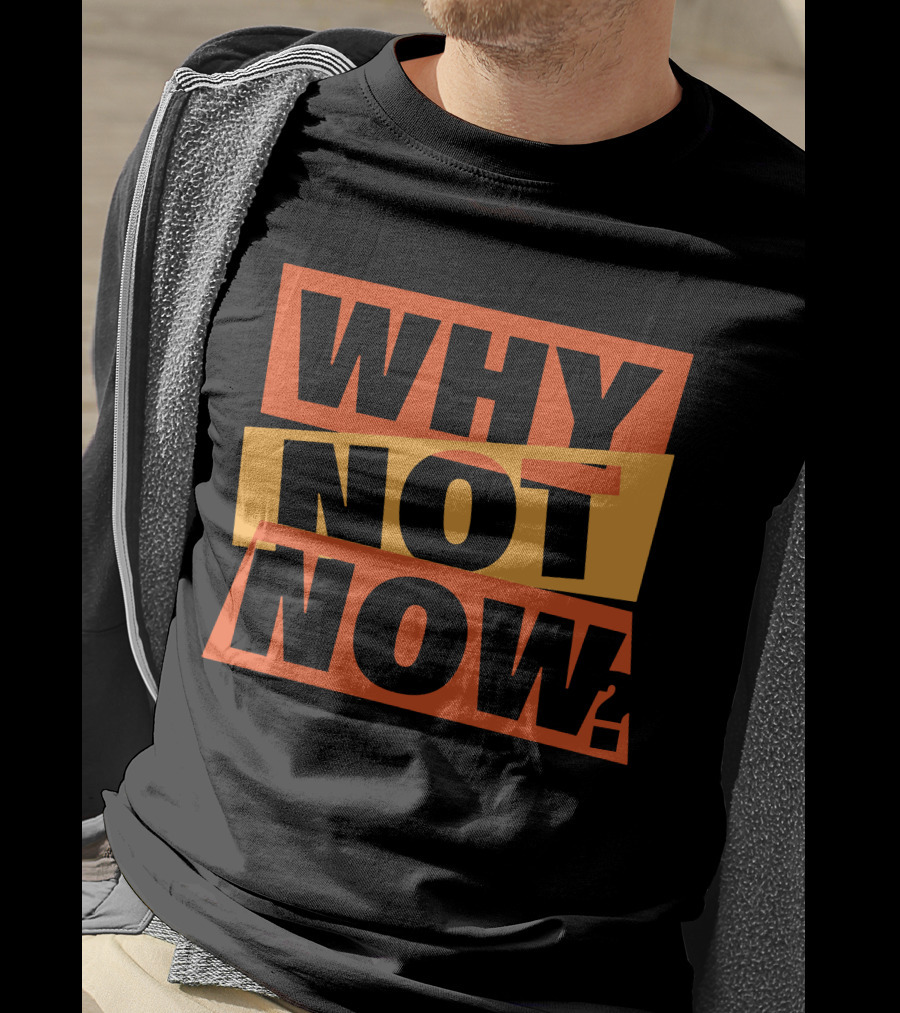 WHY NOT NOW Motivational T-Shirt