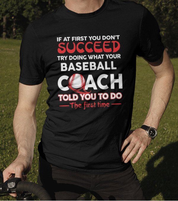 If At First You Don't Succeed Try Doing What Your Baseball Coach Told You To Do The First Time T-Shirt