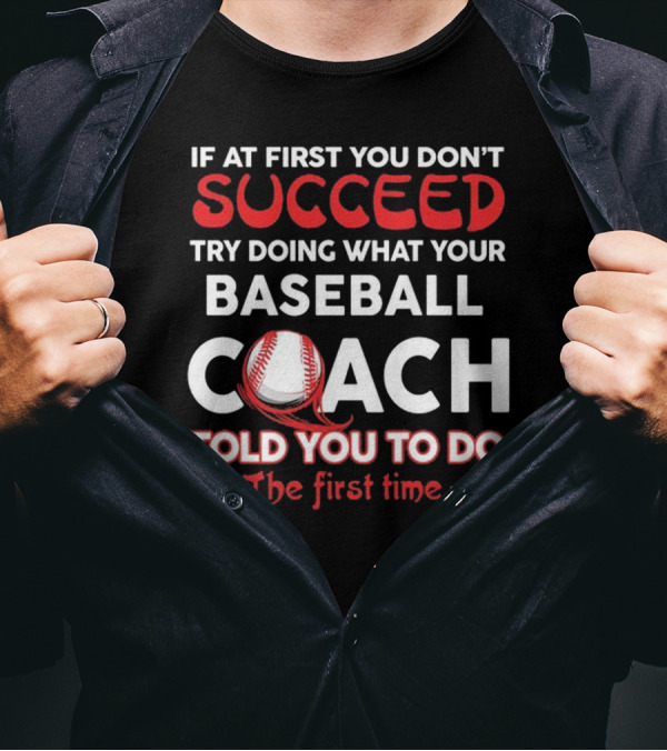 If At First You Don't Succeed Try Doing What Your Baseball Coach Told You To Do The First Time T-Shirt