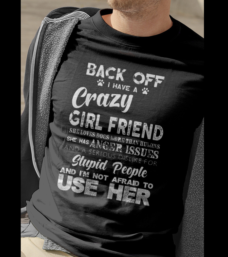 Back Off I Have A Crazy Girlfriend She Loves Dogs More Than Humans Has Anger Issues Serious Dislike For Stupid People I'm Not Afraid To Use Her T-Shirt