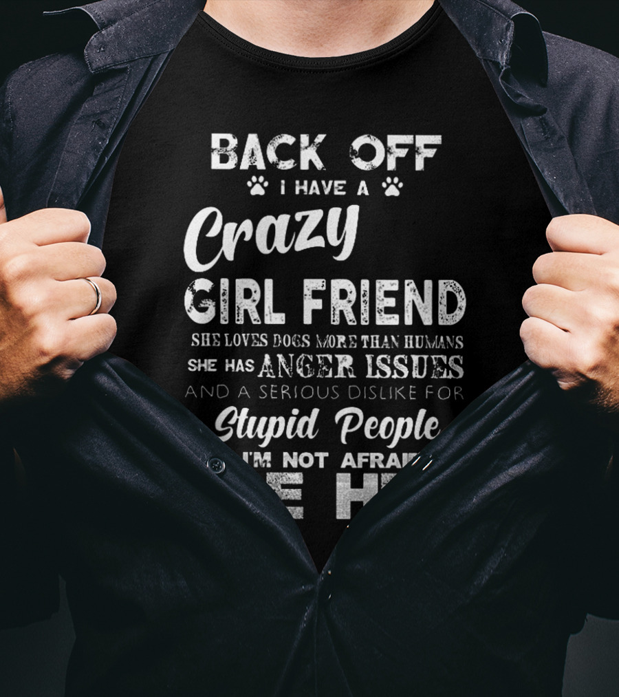 Back Off I Have A Crazy Girlfriend She Loves Dogs More Than Humans Has Anger Issues Serious Dislike For Stupid People I'm Not Afraid To Use Her T-Shirt